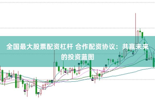 全国最大股票配资杠杆 合作配资协议：共赢未来的投资蓝图