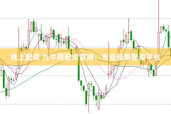线上配资 九牛网配资官网：专业股票配资平台