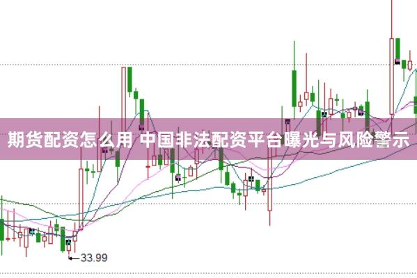 期货配资怎么用 中国非法配资平台曝光与风险警示