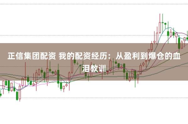 正信集团配资 我的配资经历：从盈利到爆仓的血泪教训