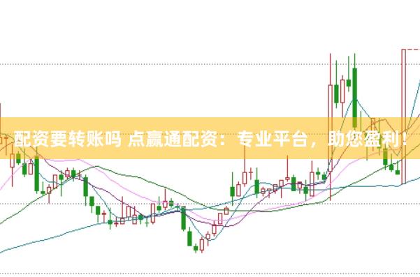 配资要转账吗 点赢通配资：专业平台，助您盈利！