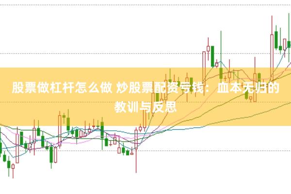 股票做杠杆怎么做 炒股票配资亏钱：血本无归的教训与反思