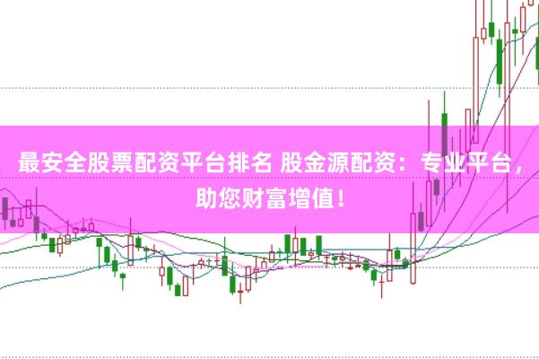 最安全股票配资平台排名 股金源配资：专业平台，助您财富增值！