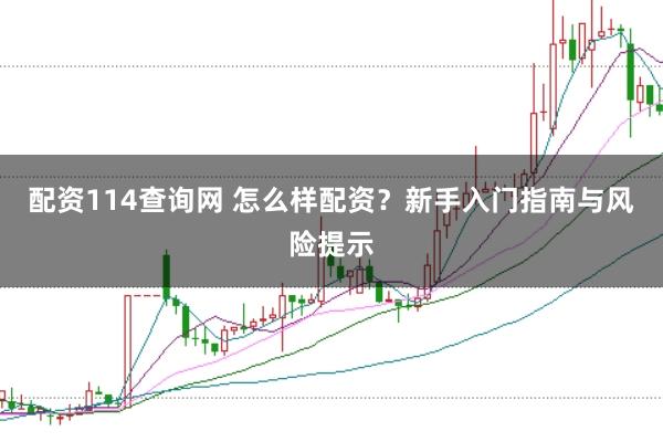 配资114查询网 怎么样配资？新手入门指南与风险提示