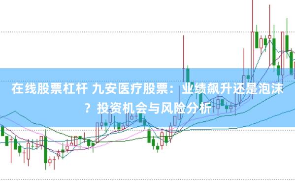 在线股票杠杆 九安医疗股票：业绩飙升还是泡沫？投资机会与风险分析