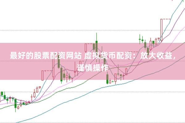 最好的股票配资网站 虚拟货币配资：放大收益，谨慎操作