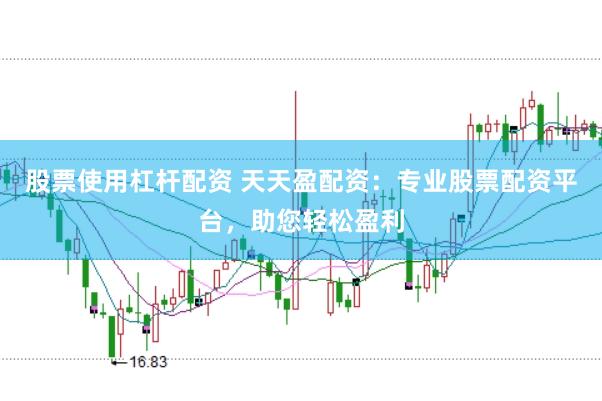 股票使用杠杆配资 天天盈配资：专业股票配资平台，助您轻松盈利