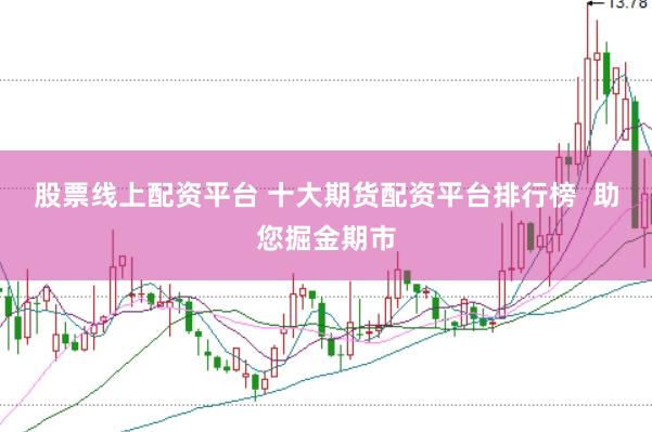 股票线上配资平台 十大期货配资平台排行榜  助您掘金期市