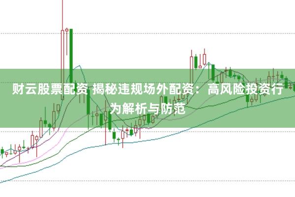 财云股票配资 揭秘违规场外配资：高风险投资行为解析与防范