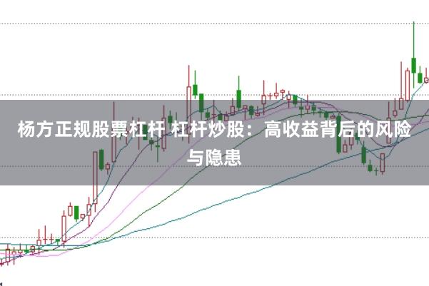 杨方正规股票杠杆 杠杆炒股：高收益背后的风险与隐患