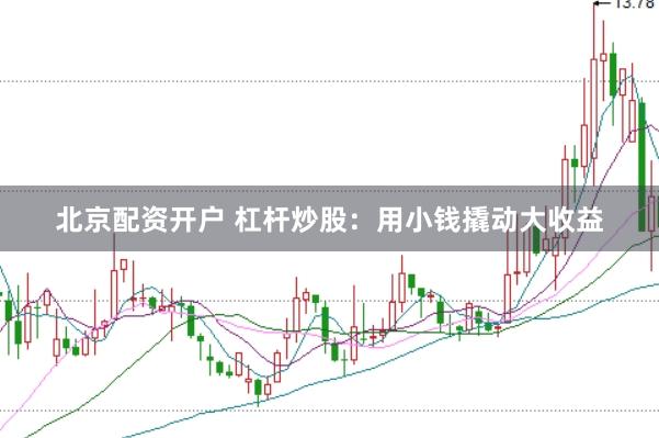 北京配资开户 杠杆炒股：用小钱撬动大收益