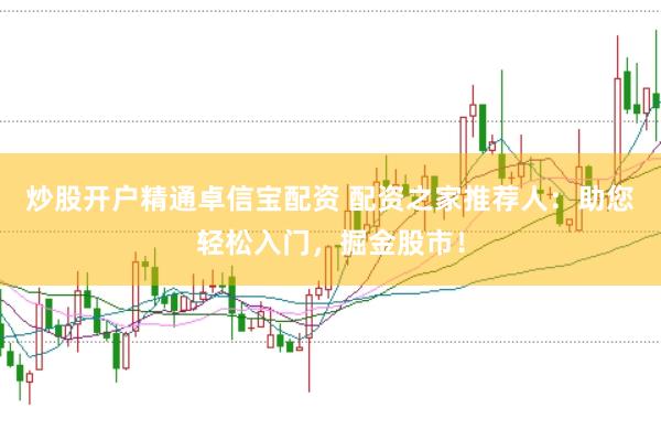 炒股开户精通卓信宝配资 配资之家推荐人：助您轻松入门，掘金股市！