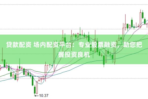 贷款配资 场内配资平台：专业股票融资，助您把握投资良机