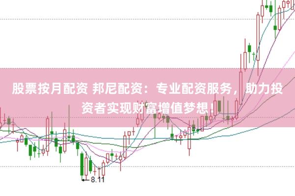 股票按月配资 邦尼配资：专业配资服务，助力投资者实现财富增值梦想！