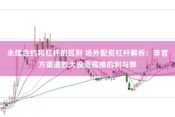 永续合约和杠杆的区别 场外配资杠杆解析：非官方渠道放大投资规模的利与弊