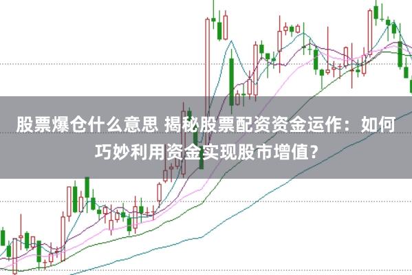 股票爆仓什么意思 揭秘股票配资资金运作：如何巧妙利用资金实现股市增值？