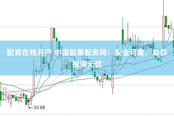 配资在线开户 中国股票配资网：安全可靠，助你投资无忧
