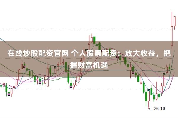 在线炒股配资官网 个人股票配资：放大收益，把握财富机遇