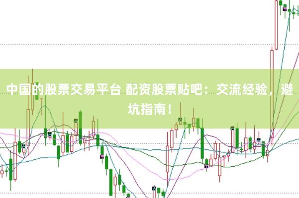 中国的股票交易平台 配资股票贴吧：交流经验，避坑指南！