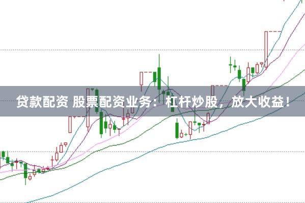 贷款配资 股票配资业务：杠杆炒股，放大收益！