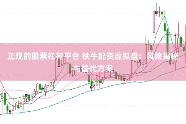 正规的股票杠杆平台 铁牛配资虚拟盘：风险揭秘与替代方案
