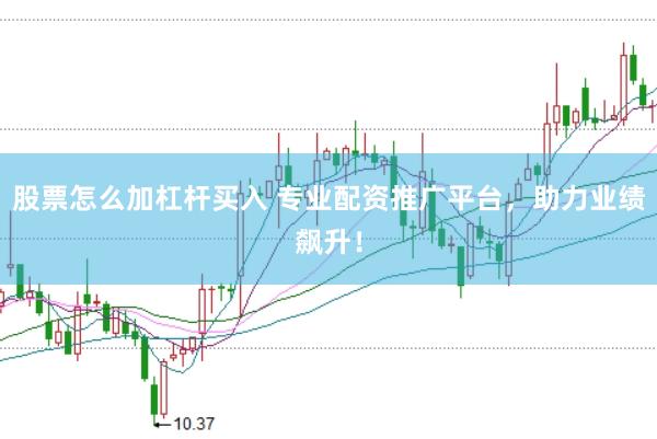 股票怎么加杠杆买入 专业配资推广平台，助力业绩飙升！