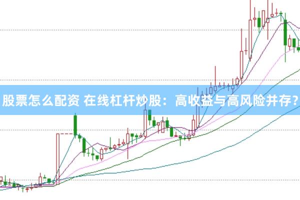 股票怎么配资 在线杠杆炒股：高收益与高风险并存？