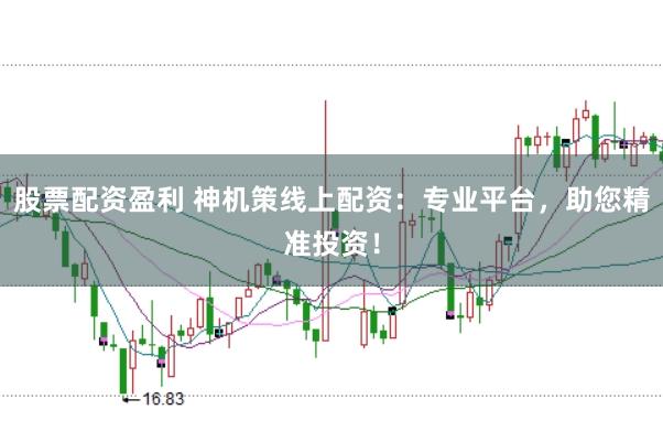股票配资盈利 神机策线上配资:专业平台,助您精准投资!