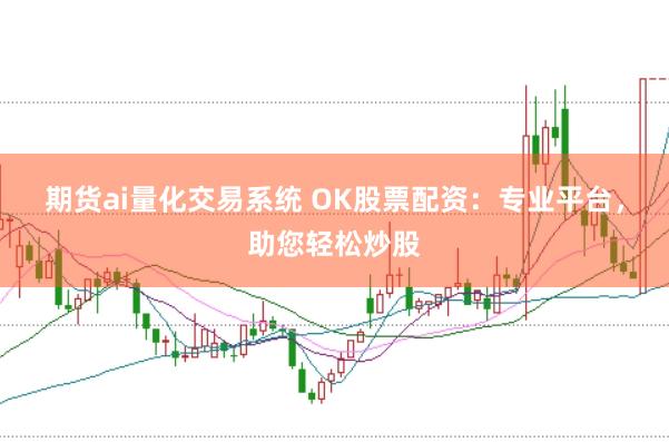 期货ai量化交易系统 OK股票配资:专业平台,助您轻松炒股