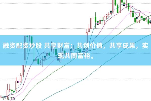 融资配资炒股 共享财富:共创价值,共享成果,实现共同富裕。