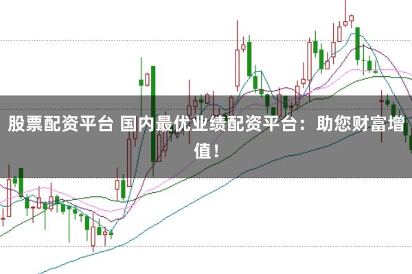 股票配资平台 国内最优业绩配资平台：助您财富增值！