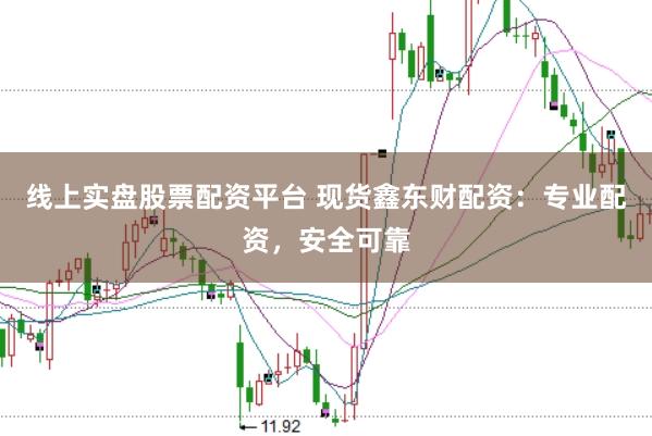 线上实盘股票配资平台 现货鑫东财配资：专业配资，安全可靠
