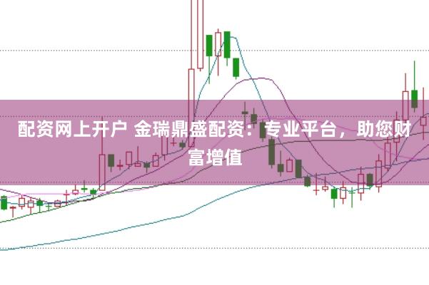配资网上开户 金瑞鼎盛配资:专业平台,助您财富增值