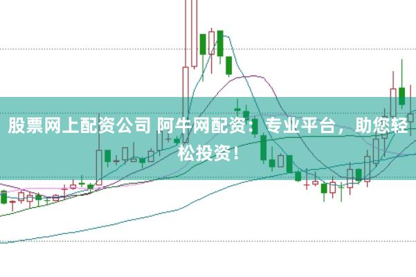 股票网上配资公司 阿牛网配资:专业平台,助您轻松投资!