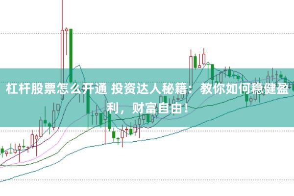 杠杆股票怎么开通 投资达人秘籍：教你如何稳健盈利，财富自由！