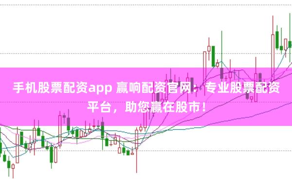 手机股票配资app 赢响配资官网:专业股票配资平台,助您赢在股市!