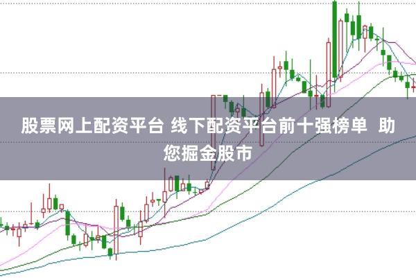股票网上配资平台 线下配资平台前十强榜单  助您掘金股市