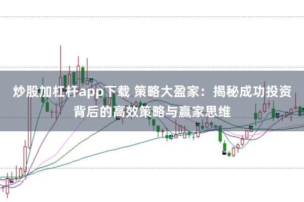 炒股加杠杆app下载 策略大盈家:揭秘成功投资背后的高效策略与赢家思维