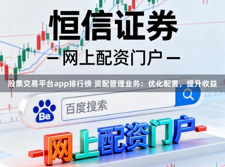 股票交易平台app排行榜 资配管理业务:优化配置,提升收益