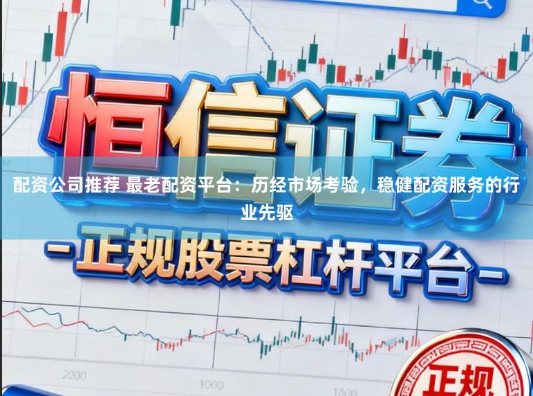 配资公司推荐 最老配资平台:历经市场考验,稳健配资服务的行业先驱