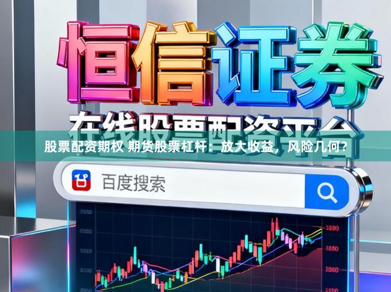 股票配资期权 期货股票杠杆:放大收益,风险几何?