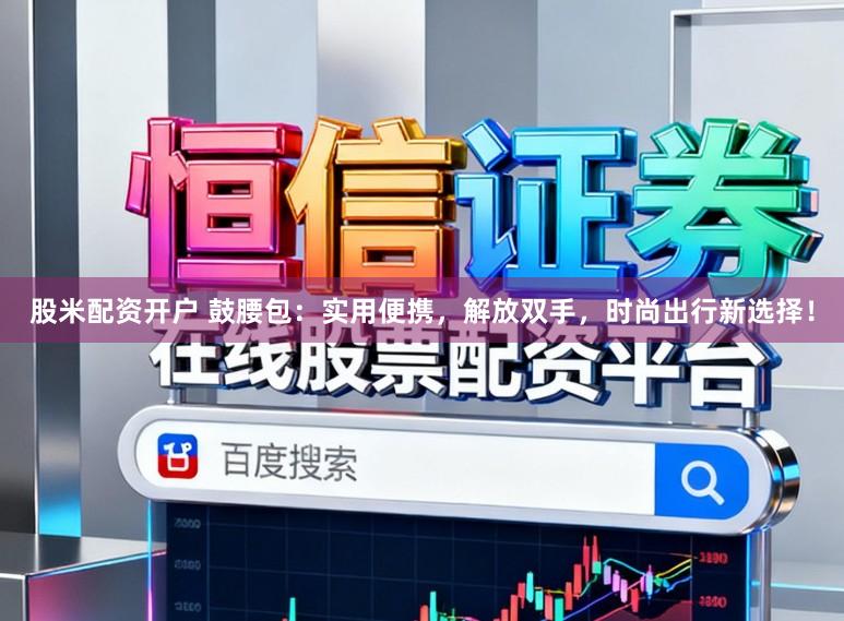 股米配资开户 鼓腰包:实用便携,解放双手,时尚出行新选择!
