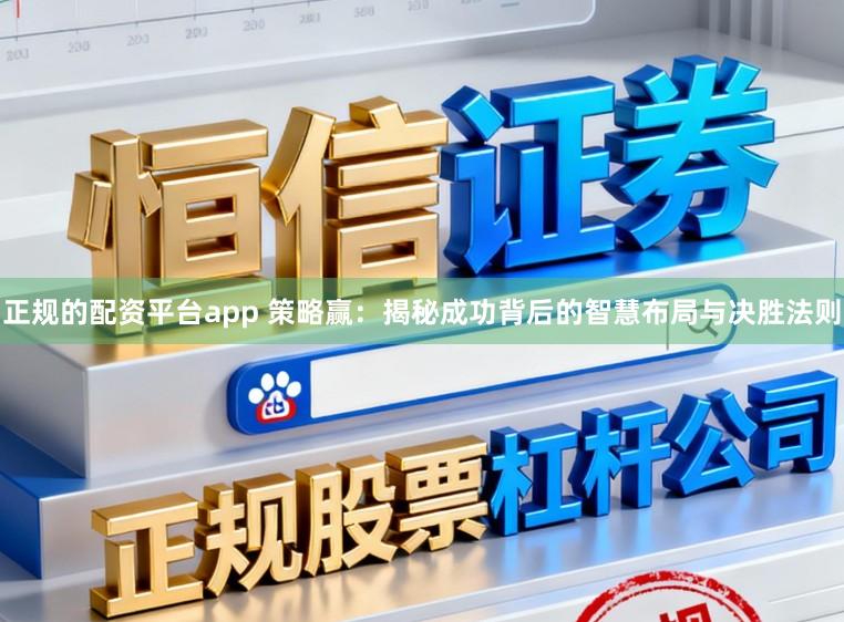 正规的配资平台app 策略赢：揭秘成功背后的智慧布局与决胜法则
