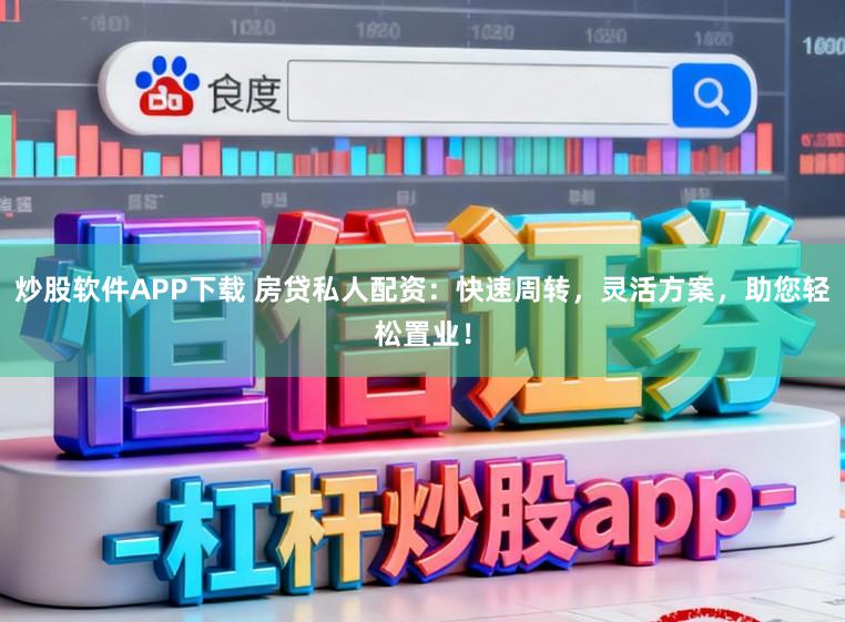 炒股软件APP下载 房贷私人配资:快速周转,灵活方案,助您轻松置业!