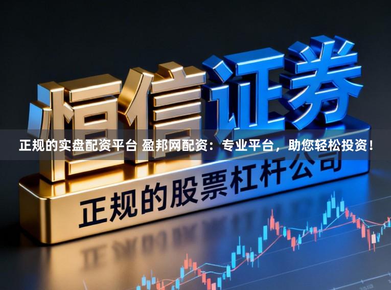 正规的实盘配资平台 盈邦网配资：专业平台，助您轻松投资！