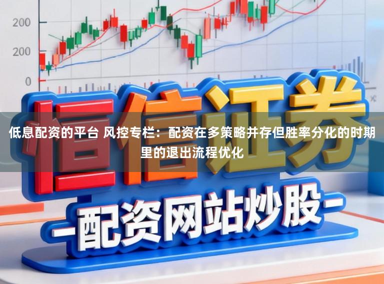 低息配资的平台 风控专栏：配资在多策略并存但胜率分化的时期里的退出流程优化
