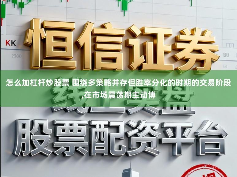 怎么加杠杆炒股票 围绕多策略并存但胜率分化的时期的交易阶段，在市场震荡期主动博