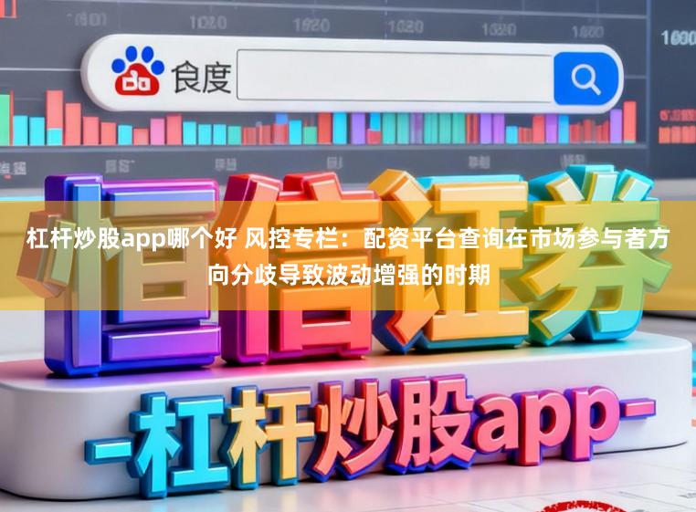 杠杆炒股app哪个好 风控专栏：配资平台查询在市场参与者方向分歧导致波动增强的时期