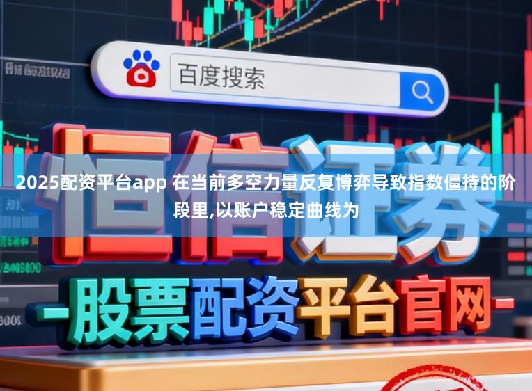 2025配资平台app 在当前多空力量反复博弈导致指数僵持的阶段里，以账户稳定曲线为