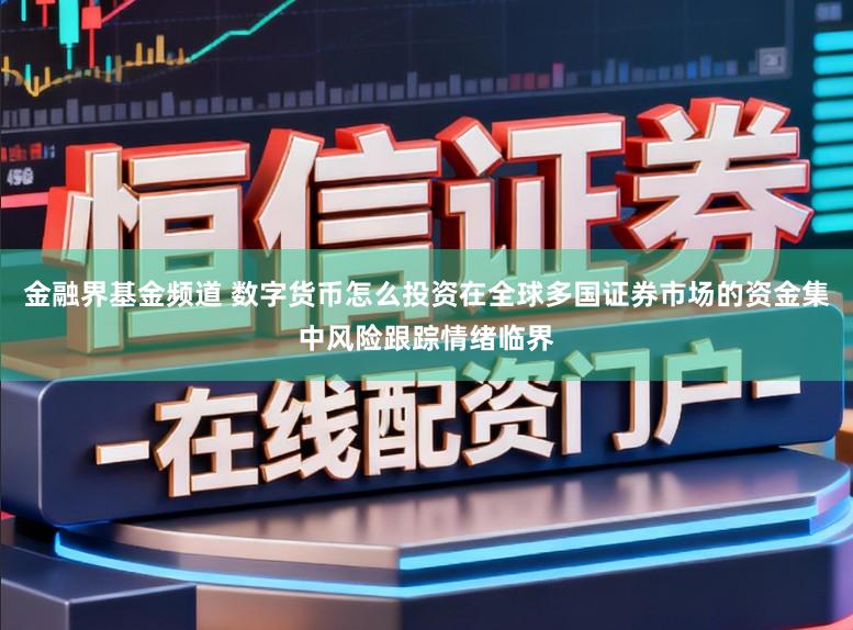 金融界基金频道 数字货币怎么投资在全球多国证券市场的资金集中风险跟踪情绪临界